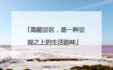 高能景区，是一种景观之上的生活韵味