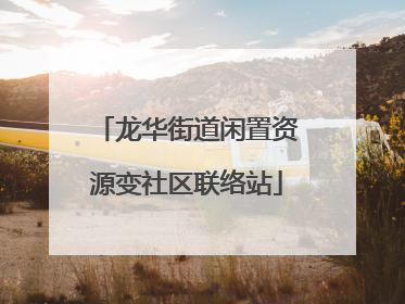 龙华街道闲置资源变社区联络站
