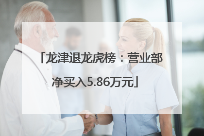 龙津退龙虎榜：营业部净买入5.86万元