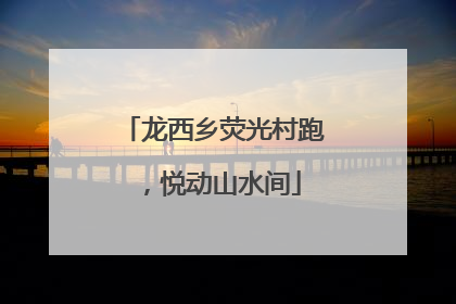 龙西乡荧光村跑，悦动山水间
