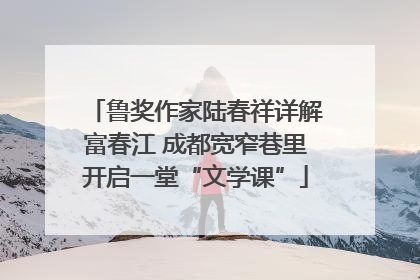鲁奖作家陆春祥详解富春江 成都宽窄巷里开启一堂“文学课”
