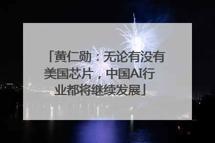 黄仁勋：无论有没有美国芯片，中国AI行业都将继续发展