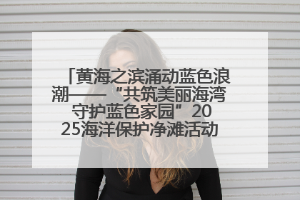黄海之滨涌动蓝色浪潮——“共筑美丽海湾 守护蓝色家园”2025海洋保护净滩活动暨“美丽江苏—江河湖海青蓝行”海洋篇在连云港举行