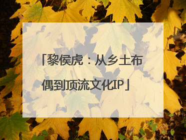 黎侯虎：从乡土布偶到顶流文化IP