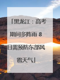 黑龙江：高考期间多阵雨 8日需预防东部风雹天气