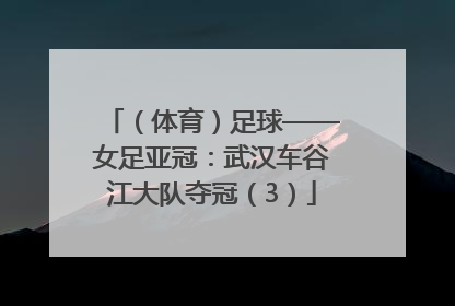 （体育）足球——女足亚冠：武汉车谷江大队夺冠（3）