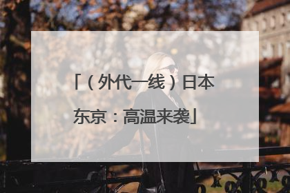 （外代一线）日本东京：高温来袭