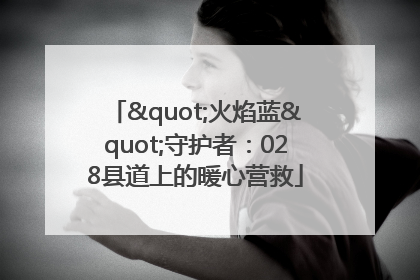 "火焰蓝"守护者：028县道上的暖心营救