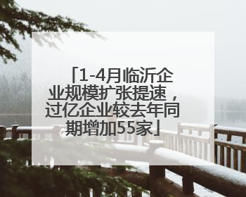 1-4月临沂企业规模扩张提速，过亿企业较去年同期增加55家