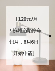 120元/月！杭州道路停车包月，6月6日开始申请