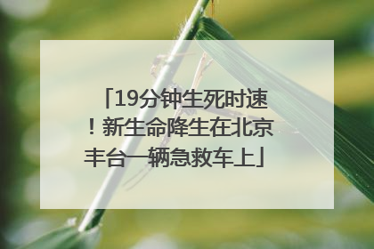19分钟生死时速！新生命降生在北京丰台一辆急救车上