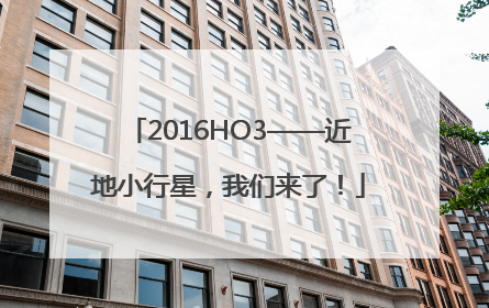 2016HO3——近地小行星，我们来了！