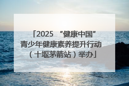 2025 “健康中国” 青少年健康素养提升行动（十堰茅箭站）举办