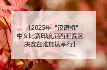 2025年“汉语桥”中文比赛印度尼西亚赛区决赛在雅加达举行