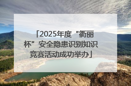 2025年度“衢丽杯”安全隐患识别知识竞赛活动成功举办