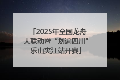 2025年全国龙舟大联动暨“划遍四川”乐山夹江站开赛