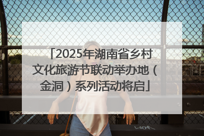 2025年湖南省乡村文化旅游节联动举办地（金洞）系列活动将启