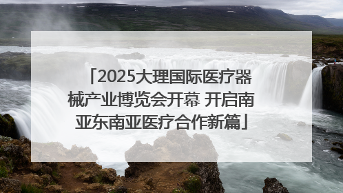 2025大理国际医疗器械产业博览会开幕 开启南亚东南亚医疗合作新篇
