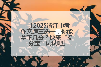 2025浙江中考作文题三选一，你能拿下几分？快来“提分宝”试试吧