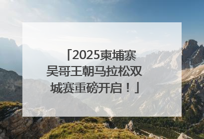 2025柬埔寨吴哥王朝马拉松双城赛重磅开启！