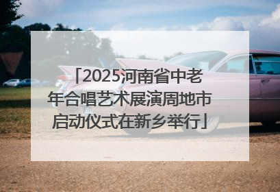 2025河南省中老年合唱艺术展演周地市启动仪式在新乡举行