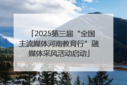 2025第三届“全国主流媒体河南教育行”融媒体采风活动启动