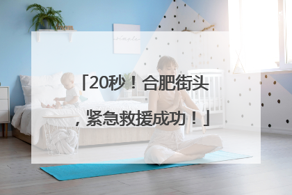 20秒！合肥街头，紧急救援成功！