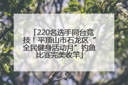220名选手同台竞技！平顶山市石龙区“全民健身活动月”钓鱼比赛完美收竿