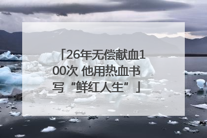 26年无偿献血100次 他用热血书写“鲜红人生”