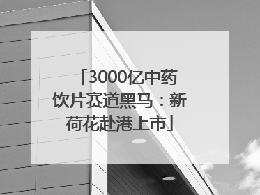 3000亿中药饮片赛道黑马：新荷花赴港上市