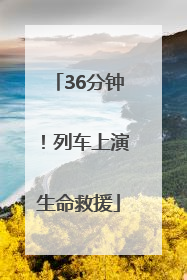 36分钟！列车上演生命救援