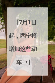 7月1日起，西宁将增加这些动车→