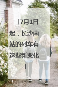 7月1日起,长沙南站的列车有这些新变化