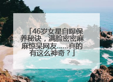 46岁女星自曝保养秘诀，满脸密密麻麻惊呆网友……真的有这么神奇？