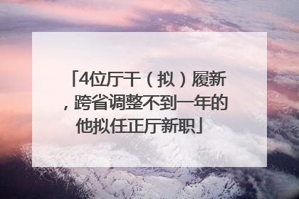 4位厅干（拟）履新，跨省调整不到一年的他拟任正厅新职