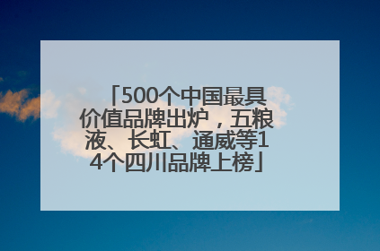 500个中国最具价值品牌出炉，五粮液、长虹、通威等14个四川品牌上榜