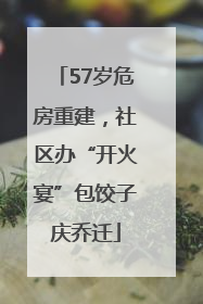 57岁危房重建，社区办“开火宴”包饺子庆乔迁