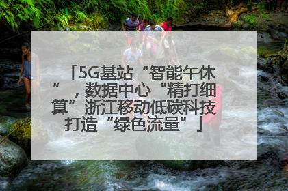 5G基站“智能午休”，数据中心“精打细算”浙江移动低碳科技打造“绿色流量”
