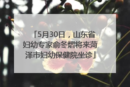 5月30日，山东省妇幼专家俞冬熠将来菏泽市妇幼保健院坐诊