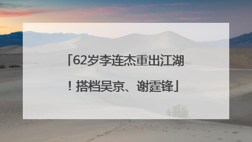 62岁李连杰重出江湖！搭档吴京、谢霆锋