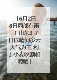 6月2日、8日局部有雨！山东3-7日以晴间多云天气为主 利于小麦收割和晾晒