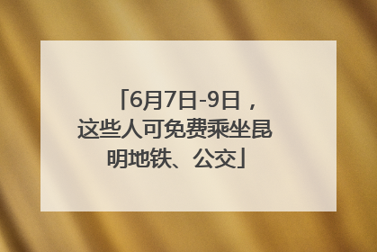 6月7日-9日，这些人可免费乘坐昆明地铁、公交