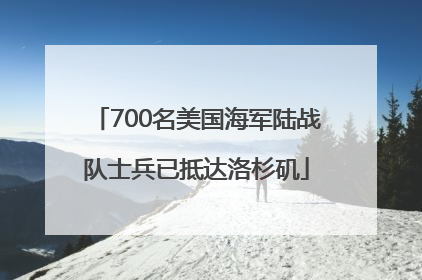 700名美国海军陆战队士兵已抵达洛杉矶
