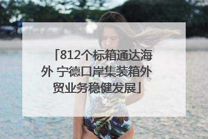 812个标箱通达海外 宁德口岸集装箱外贸业务稳健发展
