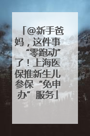 @新手爸妈，这件事“零跑动”了！上海医保推新生儿参保“免申办”服务