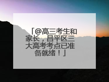 @高三考生和家长，昌平区三大高考考点已准备就绪！