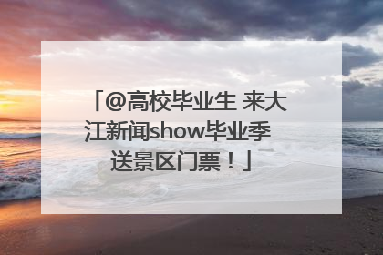 @高校毕业生 来大江新闻show毕业季 送景区门票！