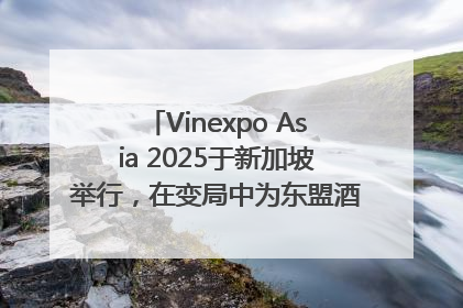 Vinexpo Asia 2025于新加坡举行，在变局中为东盟酒饮贸易指明方向