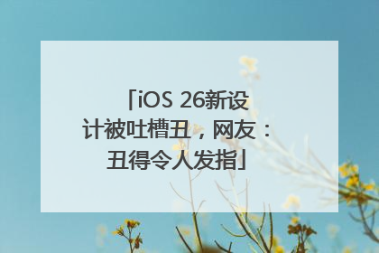 iOS 26新设计被吐槽丑，网友：丑得令人发指