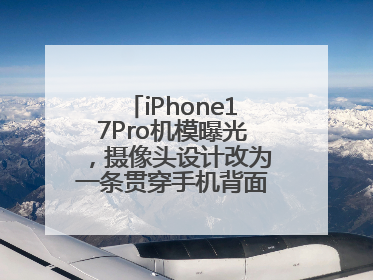 iPhone17Pro机模曝光，摄像头设计改为一条贯穿手机背面的“摄像头条”